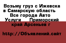 Возьму груз с Ижевска в Самарскую область. - Все города Авто » Услуги   . Приморский край,Арсеньев г.